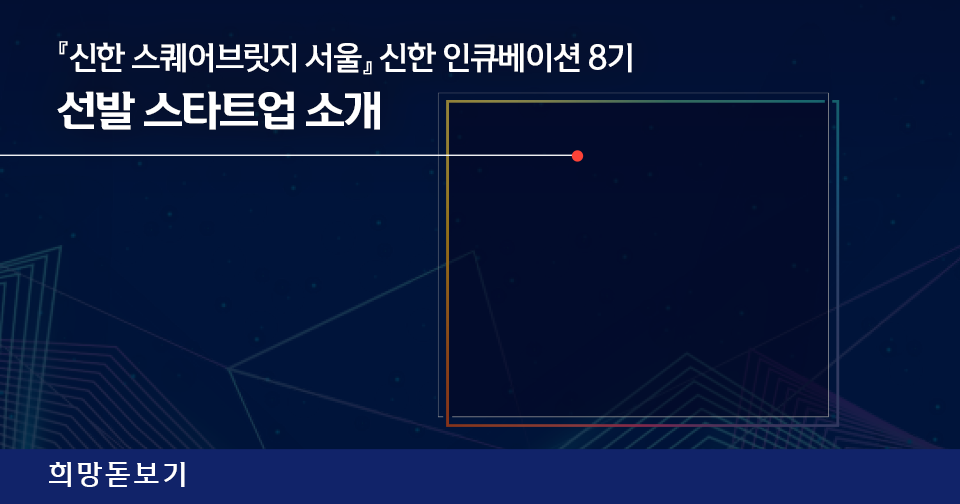 [희망돋보기] 『신한 스퀘어브릿지 서울』 신한 인큐베이션 8기 선발 스타트업 소개!