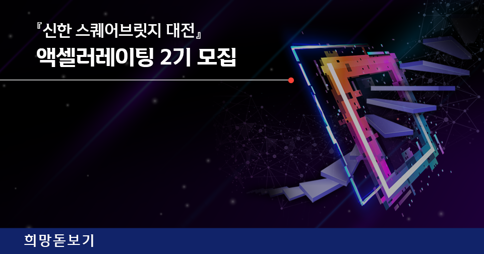 [희망돋보기] 『신한 스퀘어브릿지 대전』 액셀러레이팅 2기 모집