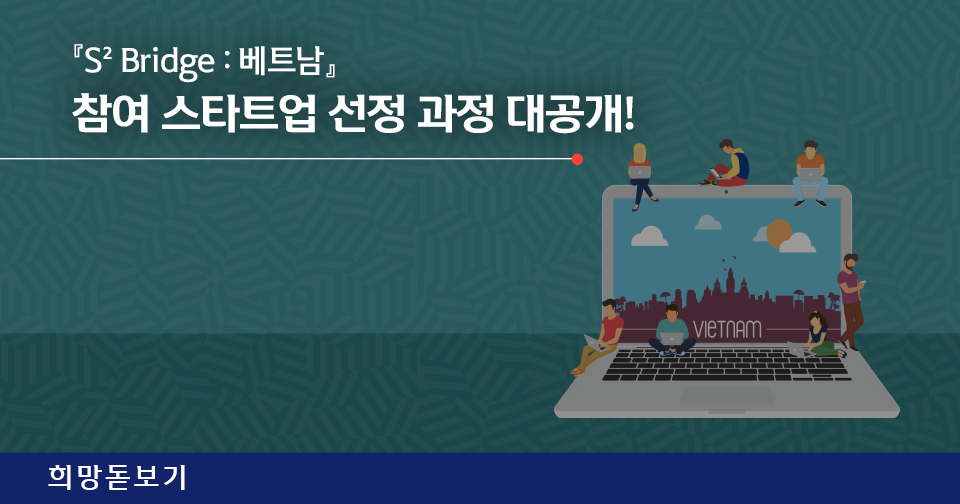 [희망돋보기] 『S2 Bridge : 베트남』 참여 스타트업 선정 과정 대공개!