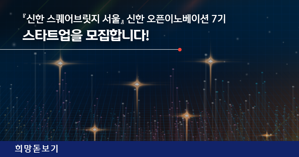 [희망돋보기] 『신한 스퀘어브릿지 서울』 신한 오픈이노베이션 7기 스타트업을 모집합니다!