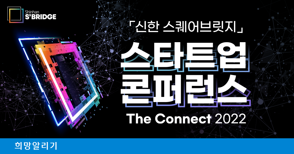 [희망알리기] 『신한 스퀘어브릿지』 스타트업 콘퍼런스 ‘The Connect 2022’에 초대합니다!
