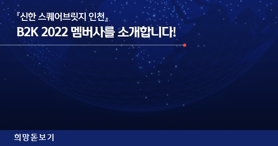 [희망돋보기] 『신한 스퀘어브릿지 인천』 B2K 2022 멤버사를 소개합니다!