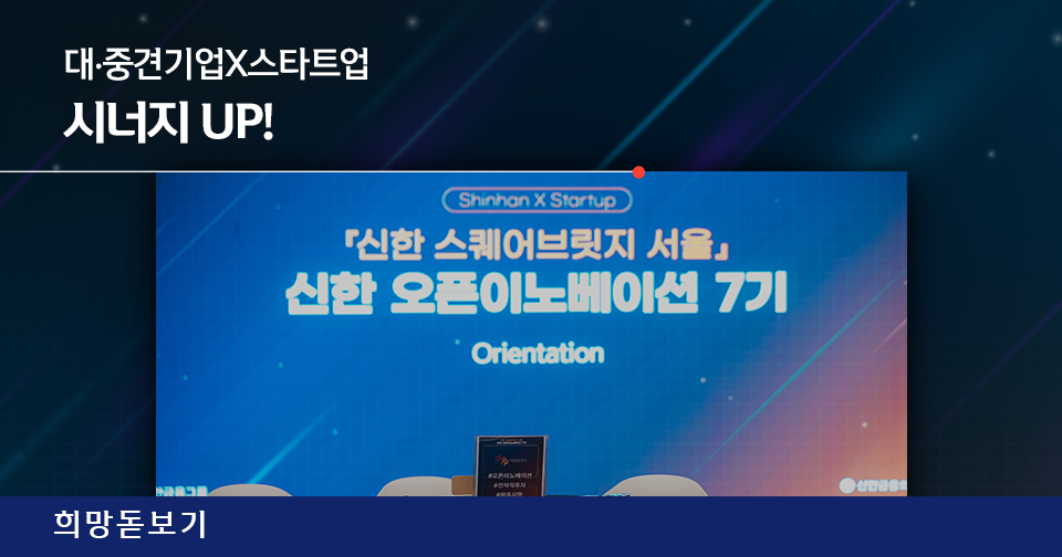 [희망돋보기] 대·중견기업X스타트업 시너지 UP! 『신한 스퀘어브릿지 서울』 신한 오픈이노베이션 7기 OT