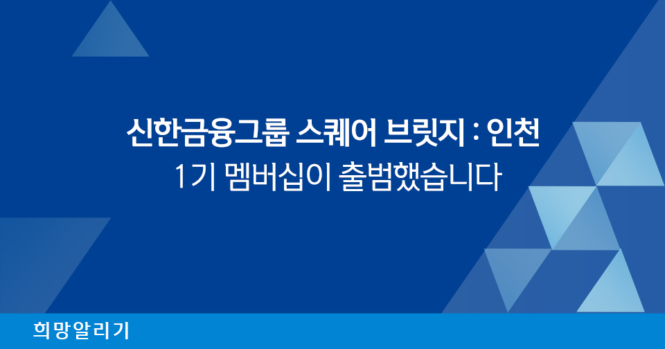 [희망알리기] 신한금융그룹 스퀘어 브릿지 : 인천 1기 멤버십 출범