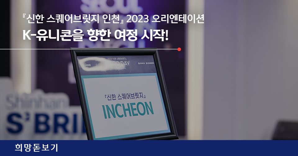 [희망돋보기] 『신한 스퀘어브릿지 인천』 2023 오리엔테이션, K-유니콘을 향한 여정 시작!