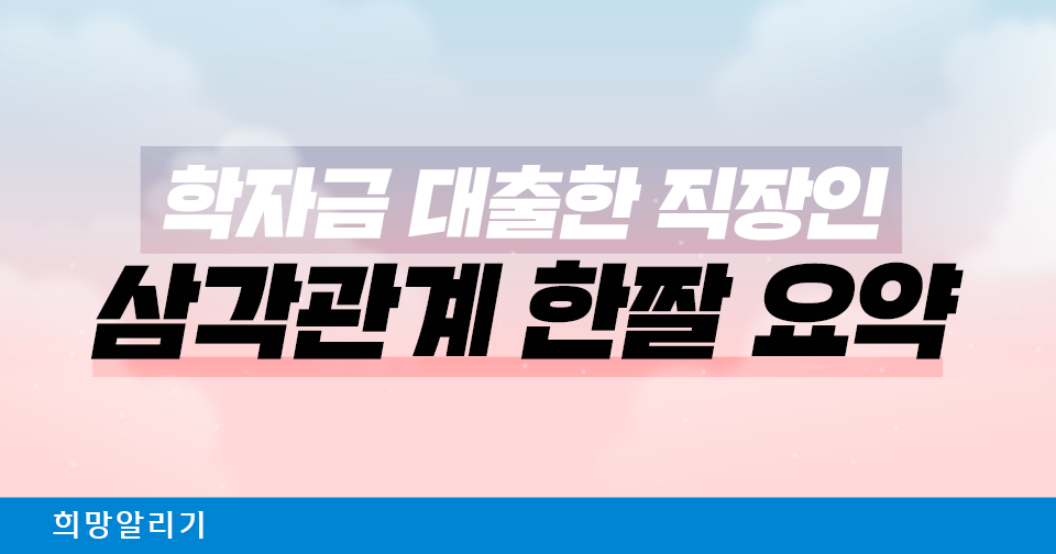 [희망알리기] 학자금 대출한 직장인 삼각관계 한짤 요약 (Feat. 청년케어)