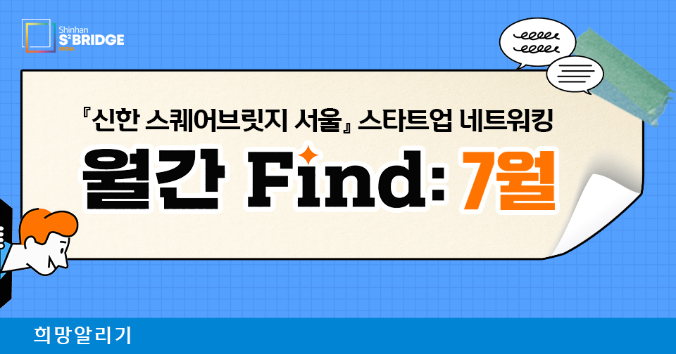 [희망알리기] 『신한 스퀘어브릿지 서울』 스타트업 네트워킹 월간 Find: 7월