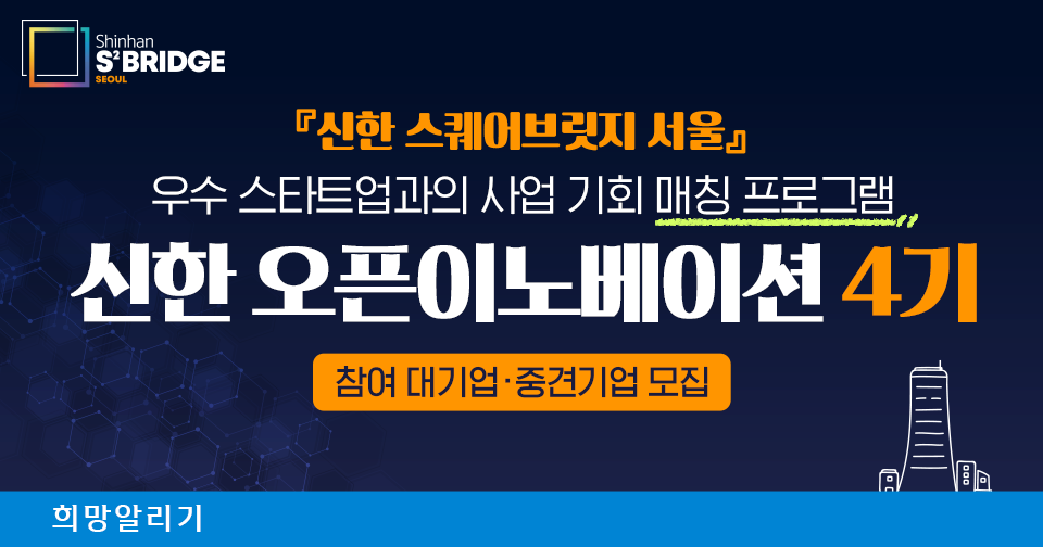 [희망알리기] 우수 스타트업과의 사업기회를 가질 수 잇는 최고의 매칭 프로그램『신한 스퀘어브릿지 서울』 신한 오픈이노베이션 4기 수요기업 모집